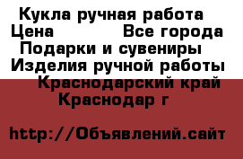 Кукла ручная работа › Цена ­ 1 800 - Все города Подарки и сувениры » Изделия ручной работы   . Краснодарский край,Краснодар г.